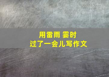 用雷雨 霎时 过了一会儿写作文